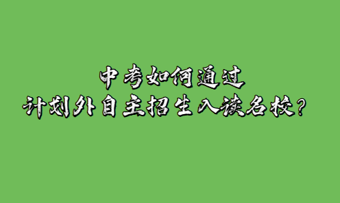 中考如何通过计划外自主招生入读名校？(图1)